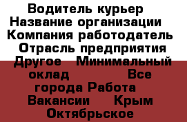 Водитель-курьер › Название организации ­ Компания-работодатель › Отрасль предприятия ­ Другое › Минимальный оклад ­ 40 000 - Все города Работа » Вакансии   . Крым,Октябрьское